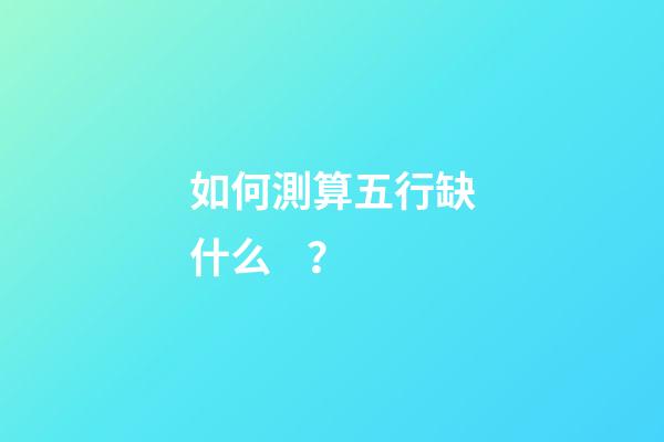 如何測算五行缺什么？
